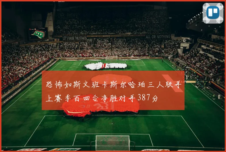 恐怖如斯文班卡斯尔哈珀三人联手上赛季百回合净胜对手387分