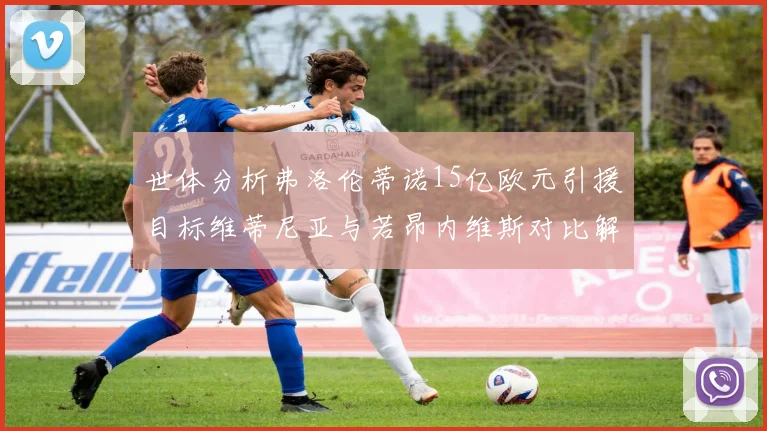 世体分析弗洛伦蒂诺15亿欧元引援目标维蒂尼亚与若昂内维斯对比解析