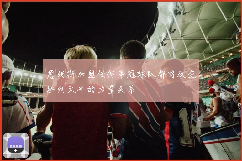 詹姆斯加盟任何争冠球队都将改变胜利天平的力量关系