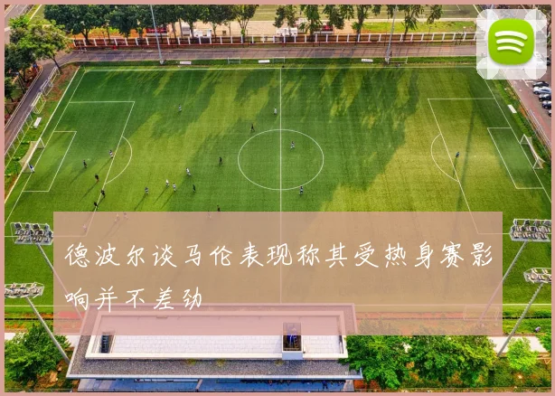 德波尔谈马伦表现称其受热身赛影响并不差劲