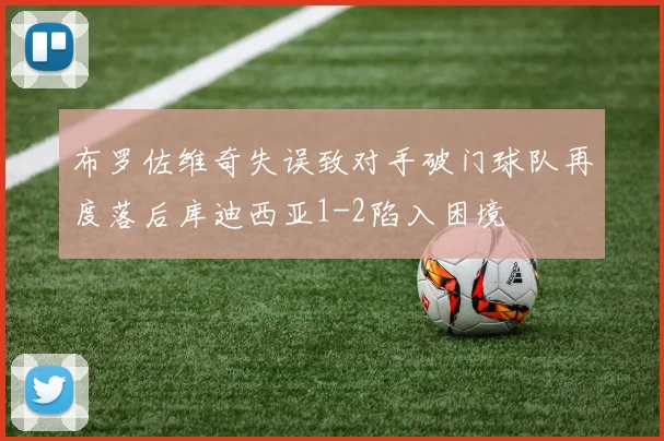 布罗佐维奇失误致对手破门球队再度落后库迪西亚1-2陷入困境