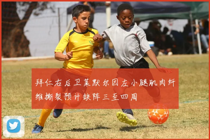 拜仁右后卫莱默尔因左小腿肌肉纤维撕裂预计缺阵三至四周