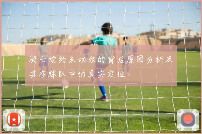 骑士续约米切尔的背后原因分析及其在球队中的真实定位