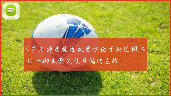 C罗支持度接近凯恩但低于姆巴佩临门一脚表现欠佳且偏向左路