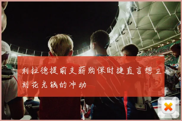 利拉德提前支薪购保时捷直言想立刻花光钱的冲动