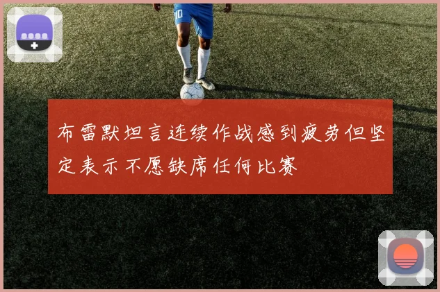 布雷默坦言连续作战感到疲劳但坚定表示不愿缺席任何比赛