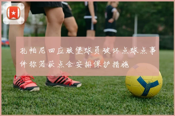 孔帕尼回应狼堡球员破坏点球点事件称若获点会安排保护措施