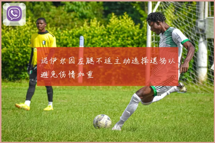 诺伊尔因左腿不适主动选择退场以避免伤情加重