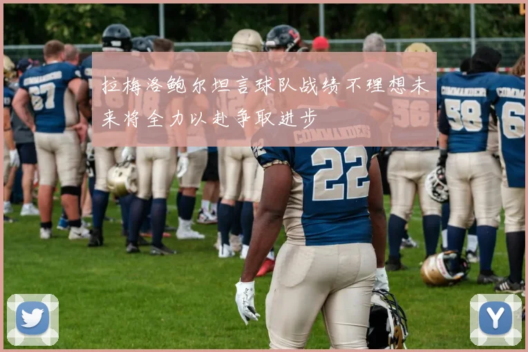 拉梅洛鲍尔坦言球队战绩不理想未来将全力以赴争取进步